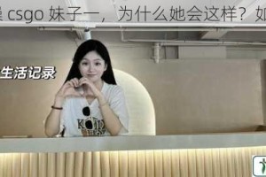 老牛暴躁 csgo 妹子一，为什么她会这样？如何解决？