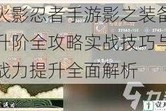 火影忍者手游影之装备升阶全攻略实战技巧与战力提升全面解析