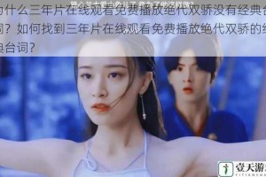 为什么三年片在线观看免费播放绝代双骄没有经典台词？如何找到三年片在线观看免费播放绝代双骄的经典台词？