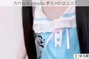 为什么小 youyou 萝交 HD 这么火？