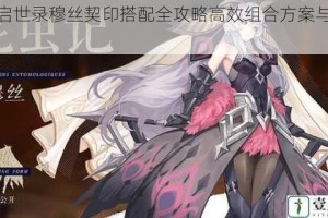 幻书启世录穆丝契印搭配全攻略高效组合方案与实战解析