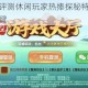 浙江游戏大厅评测休闲玩家热捧探秘特色玩法与社交互动成制胜关键