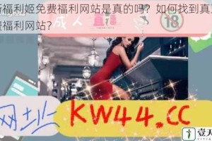 最新福利姬免费福利网站是真的吗？如何找到真正的免费福利网站？