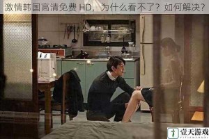 激情韩国高清免费 HD，为什么看不了？如何解决？