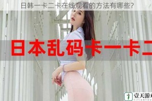 日韩一卡二卡在线观看的方法有哪些？