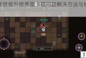 元素地牢技能升级界面卡顿问题解决方法与修复技巧分享