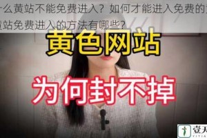 为什么黄站不能免费进入？如何才能进入免费的黄站？黄站免费进入的方法有哪些？
