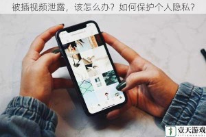 被插视频泄露，该怎么办？如何保护个人隐私？