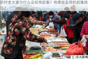 农村老太婆为什么会经常赶集？有哪些实用的赶集技巧？