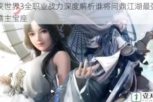 剑侠世界3全职业战力深度解析谁将问鼎江湖最强门派霸主宝座