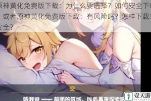 原神黄化免费版下载：为什么要选择？如何安全下载？或者原神黄化免费版下载：有风险吗？怎样下载才安全？
