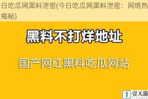 今日吃瓜网黑料泄密(今日吃瓜网黑料泄密：网络热点大揭秘)