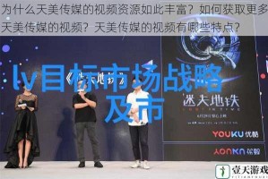 为什么天美传媒的视频资源如此丰富？如何获取更多天美传媒的视频？天美传媒的视频有哪些特点？