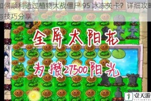 如何顺利通过植物大战僵尸 95 冰冻关卡？详细攻略与技巧分享