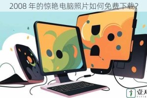 2008 年的惊艳电脑照片如何免费下载？