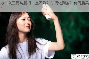 为什么王雨纯脱得一点不剩？如何做到的？有何后果？