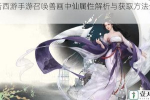 大话西游手游召唤兽画中仙属性解析与获取方法全攻略