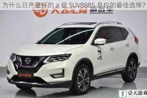 为什么日产最好的 a 级 SUV8885 是你的最佳选择？