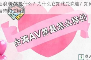 性色浪潮 Av是什么？为什么它如此受欢迎？如何正确看待和使用？