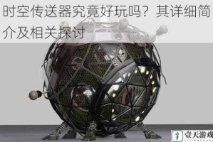 时空传送器究竟好玩吗？其详细简介及相关探讨