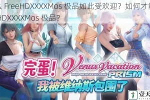 为什么 FreeHDXXXXMos 极品如此受欢迎？如何才能获得 FreeHDXXXXMos 极品？