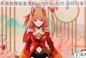 阿离被爆羞羞漫画，为什么-如何-怎样回事？