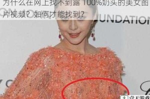为什么在网上找不到露 100%奶头的美女图片视频？如何才能找到？