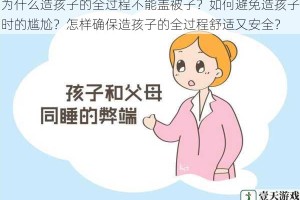 为什么造孩子的全过程不能盖被子？如何避免造孩子时的尴尬？怎样确保造孩子的全过程舒适又安全？