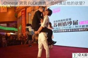 Chinese 男男 FuCK 激情，如何满足他的欲望？