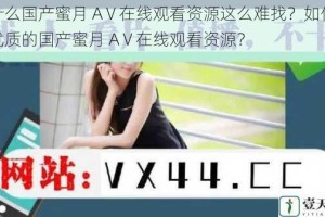为什么国产蜜月 AⅤ在线观看资源这么难找？如何找到优质的国产蜜月 AⅤ在线观看资源？