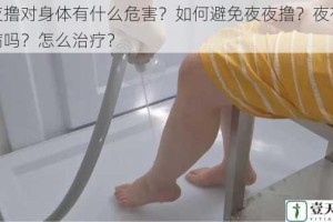 夜夜撸对身体有什么危害？如何避免夜夜撸？夜夜撸是病吗？怎么治疗？