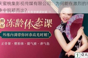重庆蜜桃集影视传媒有限公司：为何能在激烈的市场竞争中脱颖而出？