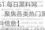 51每日黑料网【51 每日黑料网：聚焦各类热门黑料信息】