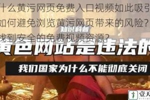 为什么黄污网页免费入口视频如此吸引人？如何避免浏览黄污网页带来的风险？怎样找到安全的免费视频资源？