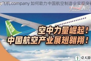 大飞机.company 如何助力中国航空制造业实现突破？