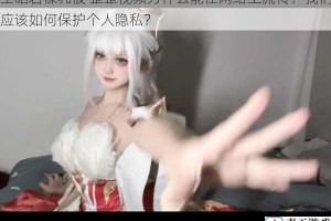 王昭君裸乳被 歪歪视频为什么能在网络上流传？我们应该如何保护个人隐私？