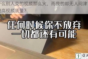 为什么别人交的视频那么火，而我的却无人问津？如何提高视频质量？