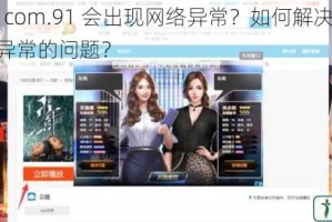 为什么 com.91 会出现网络异常？如何解决 com.91 网络异常的问题？