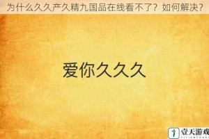 为什么久久产久精九国品在线看不了？如何解决？