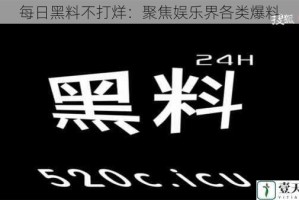 每日黑料不打烊：聚焦娱乐界各类爆料