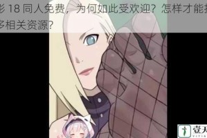 火影 18 同人免费，为何如此受欢迎？怎样才能找到更多相关资源？