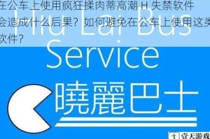 在公车上使用疯狂揉肉蒂高潮 H 失禁软件会造成什么后果？如何避免在公车上使用这类软件？