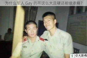 为什么军人 Gay 的吊这么大且硬还能喷浓精？