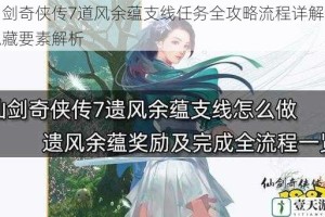 仙剑奇侠传7道风余蕴支线任务全攻略流程详解与隐藏要素解析