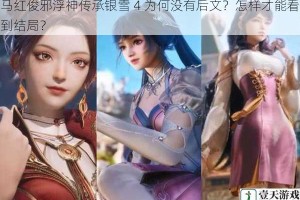 马红俊邪浮神传承银雪 4 为何没有后文？怎样才能看到结局？