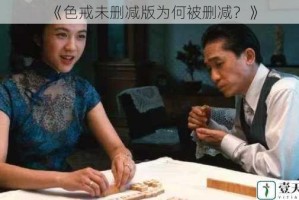 《色戒未删减版为何被删减？》