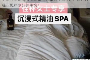 少妇养生馆 spa 私密精油按摩有什么作用？如何选择正规的少妇养生馆？