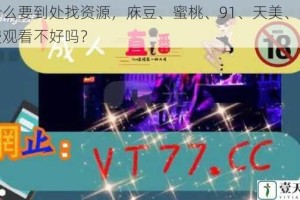 为什么要到处找资源，庥豆、蜜桃、91、天美、果冻免费观看不好吗？