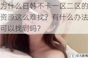 为什么日韩不卡一区二区的资源这么难找？有什么办法可以找到吗？