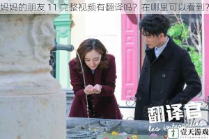 妈妈的朋友 11 完整视频有翻译吗？在哪里可以看到？